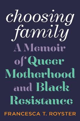Choosing Family: A Memoir of Queer Motherhood and Black Resistance - Francesca T. Royster