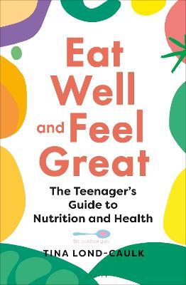 Eat Well and Feel Great: The Teenager's Guide to Nutrition and Health - Tina Lond-caulk