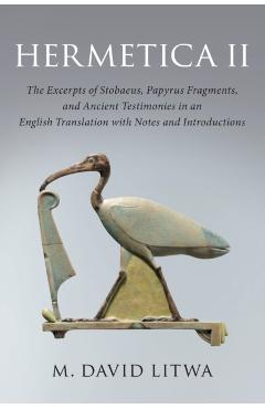 Hermetica II: The Excerpts of Stobaeus, Papyrus Fragments, and Ancient Testimonies in an English Translation with Notes and Introduc - M. David Litwa