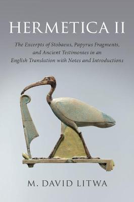 Hermetica II: The Excerpts of Stobaeus, Papyrus Fragments, and Ancient Testimonies in an English Translation with Notes and Introduc - M. David Litwa