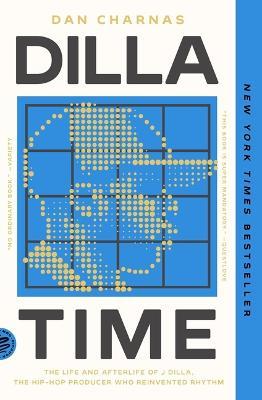 Dilla Time: The Life and Afterlife of J Dilla, the Hip-Hop Producer Who Reinvented Rhythm - Dan Charnas