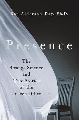 Presence: The Strange Science and True Stories of the Unseen Other - Ben Alderson-day