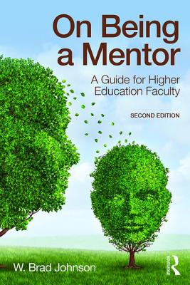 On Being a Mentor: A Guide for Higher Education Faculty - W. Brad Johnson