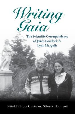 Writing Gaia: The Scientific Correspondence of James Lovelock and Lynn Margulis - Bruce Clarke
