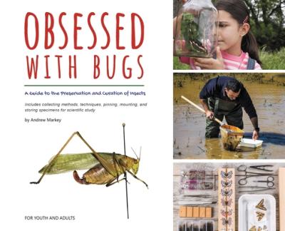 Obsessed with Bugs: A Guide to the Preservation and Curation of Insects - Andrew Markey