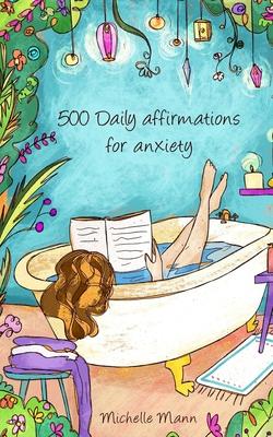 500 Daily Affirmations For Anxiety: Overcome Anxiety - Michelle Mann