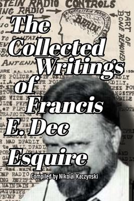 The Collected Writings of Francis E. Dec Esquire - Nikolai Kaczynski