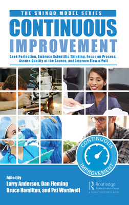 Continuous Improvement: Seek Perfection, Embrace Scientific Thinking, Focus on Process, Assure Quality at the Source, and Improve Flow & Pull - Larry Anderson