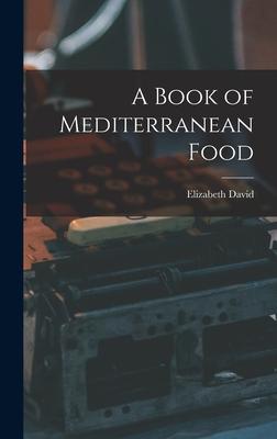 A Book of Mediterranean Food - Elizabeth 1913-1992 David