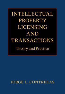 Intellectual Property Licensing and Transactions: Theory and Practice - Jorge L. Contreras