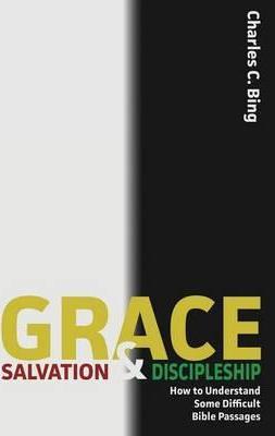 Grace, Salvation, and Discipleship: How to Understand Some Difficult Bible Passages - Charles C. Bing