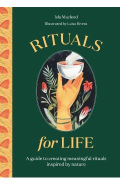 Rituals for Life: A Guide to Creating Meaningful Rituals Inspired by Nature - Luisa Rivera