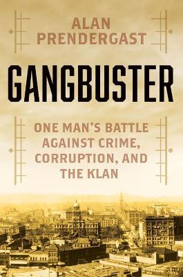 Gangbuster: One Man's Battle Against Crime, Corruption, and the Klan - Alan Prendergast