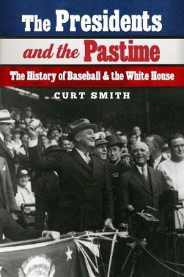 The Presidents and the Pastime: The History of Baseball and the White House - Curt Smith