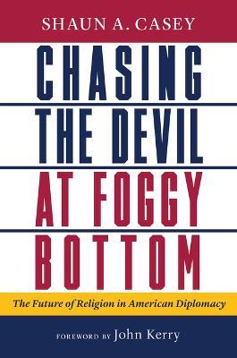 Chasing the Devil at Foggy Bottom: The Future of Religion in American Diplomacy - Shaun A. Casey