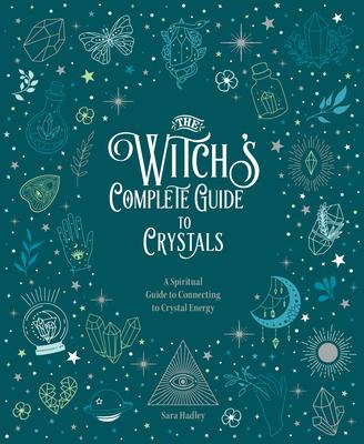 The Witch's Complete Guide to Crystals: A Spiritual Guide to Connecting to Crystal Energy - Sara Hadley