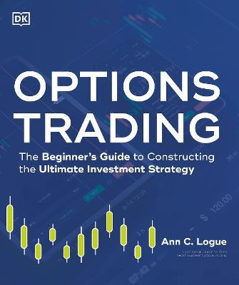 Options Trading: The Beginner's Guide to Constructing the Ultimate Investment Strategy - Ann C. Logue