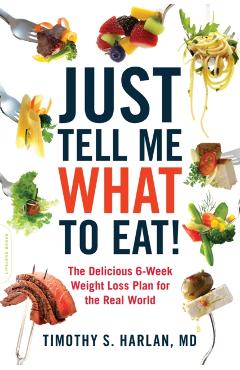 Just Tell Me What to Eat!: The Delicious 6-Week Weight-Loss Plan for the Real World - Timothy S. Harlan