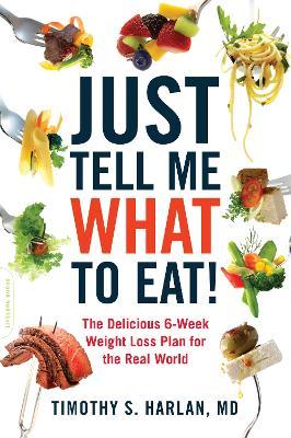 Just Tell Me What to Eat!: The Delicious 6-Week Weight-Loss Plan for the Real World - Timothy S. Harlan