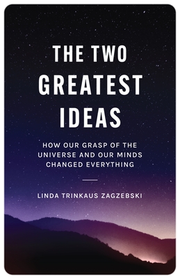 The Two Greatest Ideas: How Our Grasp of the Universe and Our Minds Changed Everything - Linda Trinkaus Zagzebski