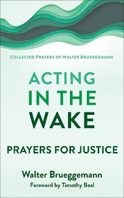 Acting in the Wake: Prayers for Justice - Walter Brueggemann