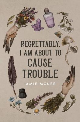 Regrettably, I am About to Cause Trouble - Amie Mcnee