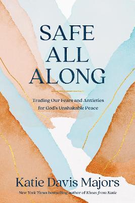 Safe All Along: Trading Our Fears and Anxieties for God's Unshakable Peace - Katie Davis Majors