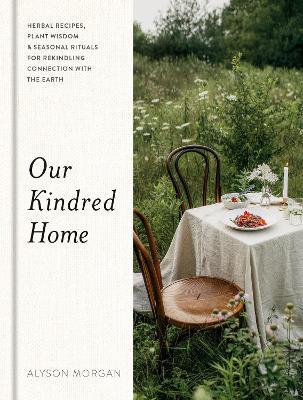 Our Kindred Home: Herbal Recipes, Plant Wisdom, and Seasonal Rituals for Rekindling Connection with the Earth - Alyson Morgan