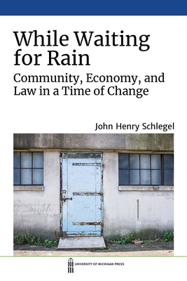 While Waiting for Rain: Community, Economy, and Law in a Time of Change - John Henry Schlegel