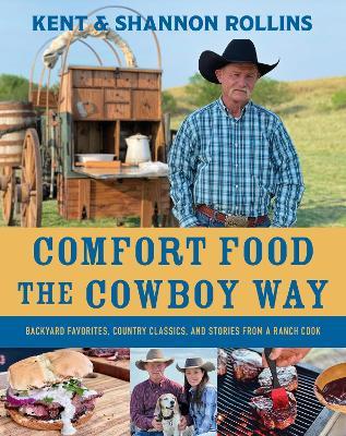 Comfort Food the Cowboy Way: Backyard Favorites, Country Classics, and Stories from a Ranch Cook - Kent Rollins