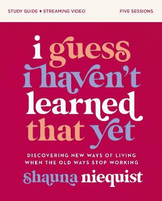 I Guess I Haven't Learned That Yet Study Guide Plus Streaming Video: Discovering New Ways of Living When the Old Ways Stop Working - Shauna Niequist