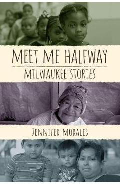 Poza produsului Meet Me Halfway: Milwaukee Stories - Jennifer Morales