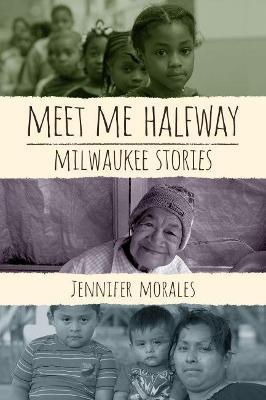 Meet Me Halfway: Milwaukee Stories - Jennifer Morales