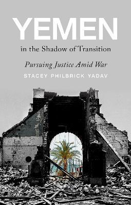 Yemen in the Shadow of Transition: Pursuing Justice Amid War - Stacey Philbrick Yadav