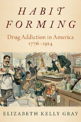 Habit Forming: Drug Addiction in America, 1776-1914 - Gray