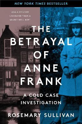 The Betrayal of Anne Frank: A Cold Case Investigation - Rosemary Sullivan
