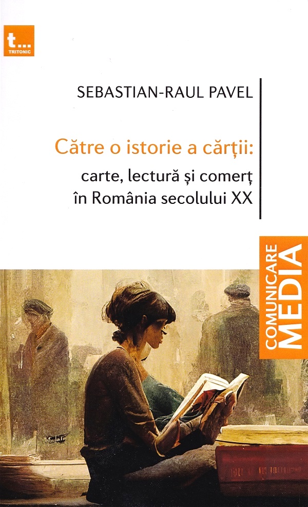 Catre o istorie a cartii: carte, lectura si comert in Romania secolului XX - Sebastian-Raul Pavel