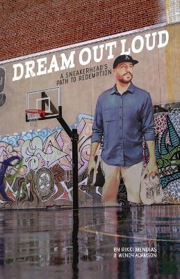Dream Out Loud: A Sneakerhead's Path to Redemption - Rikki Mendias