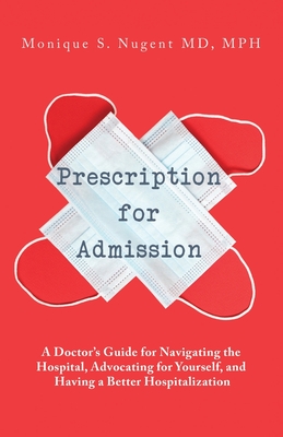 Prescription for Admission: A Doctor's Guide for Navigating the Hospital, Advocating for Yourself, and Having a Better Hospitalization - Mph Monique Nugent