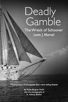 Deadly Gamble: The Wreck of Schooner Levin J Marvel, The true story of Chesapeake Bay's worst sailing disaster - Kathy Bergren Smith