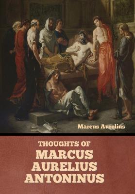 Thoughts of Marcus Aurelius Antoninus - Marcus Aurelius
