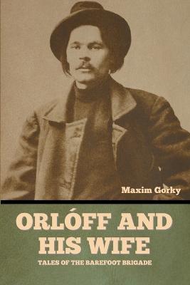 Orl�ff and His Wife: Tales of the Barefoot Brigade - Maxim Gorky