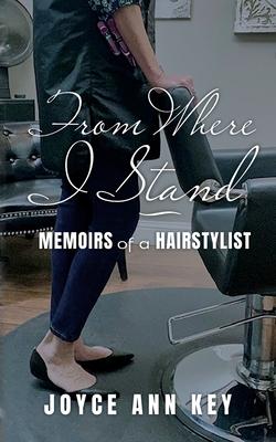 From Where I Stand: Memoirs of a Hairstylist - Joyce Ann Key