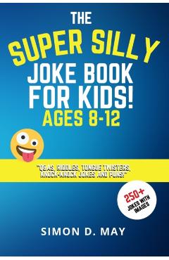 The Super Silly Joke Book for Kids! Ages 8-12: 250+ Funny Q&As, Tricky Riddles, Tongue Twisters, Knock-Knock Jokes and Puns. - Simon D. May