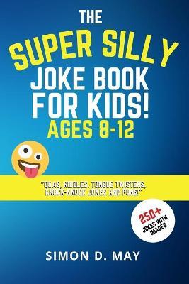 The Super Silly Joke Book for Kids! Ages 8-12: 250+ Funny Q&As, Tricky Riddles, Tongue Twisters, Knock-Knock Jokes and Puns. - Simon D. May
