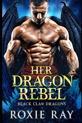 Her Dragon Rebel: A Dragon Shifter Romance - Roxie Ray