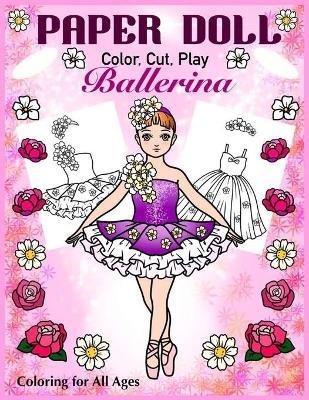 Paper Doll - Color, Cut, Play Ballerina. Coloring for All Ages: Coloring book for Kids and Adults - Dress up Ballet Costumes - Art In Wonderland