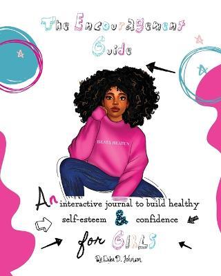 The Encouragement Guide: An Interactive Journal to Build Healthy Self-Esteem and Confidence for Girls - Erika D. Johnson