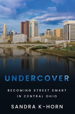 Undercover: Becoming Street Smart in Central Ohio - Sandra K-horn