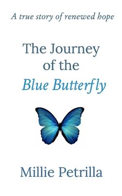 The Journey of the Blue Butterfly: A true story of renewed hope - Millie Petrilla